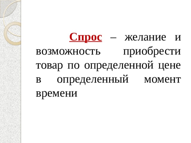  Спрос – желание и возможность приобрести товар по определенной цене в определенный момент времени 