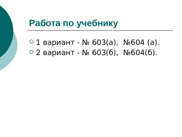 Работа по учебнику  1 вариант - № 603(а), №604 (а). 2 вариант - № 603(б), №604(б). 