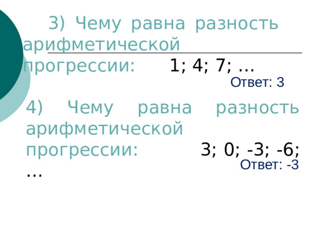  3) Чему равна разность арифметической прогрессии: 1; 4; 7; … Ответ: 3 4) Чему равна разность арифметической прогрессии: 3; 0; -3; -6; … Ответ: -3 