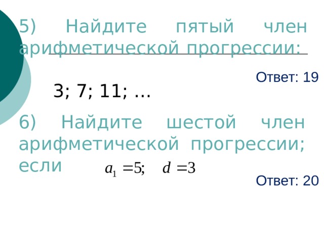 5) Найдите пятый член арифметической прогрессии:  3; 7; 11; … Ответ: 19 6) Найдите шестой член арифметической прогрессии; если Ответ: 20 
