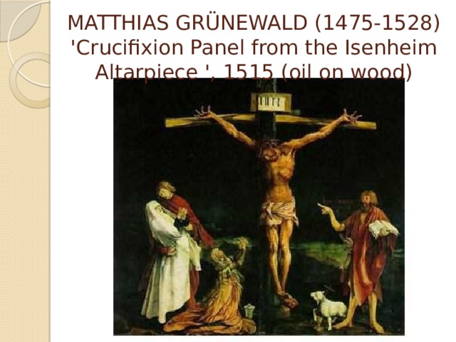 MATTHIAS GRÜNEWALD (1475-1528)  'Crucifixion Panel from the Isenheim Altarpiece ', 1515 (oil on wood) 