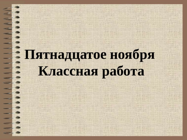   Пятнадцатое ноября Классная работа  