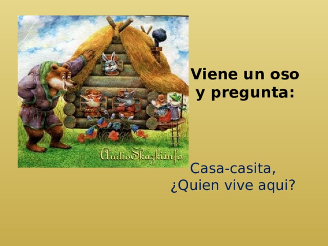 Viene un oso y pregunta:   Casa-casita, ¿Quien vive aqui? 