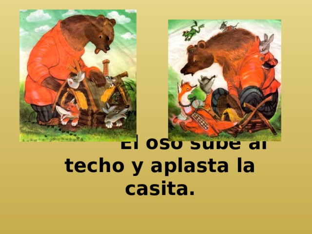  El oso sube al techo y aplasta la casita. 