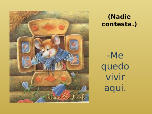 (Nadie contesta.)   -Me quedo vivir aqui. 