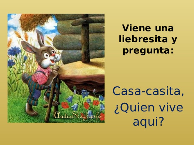 Viene una liebresita y pregunta:   Casa-casita, ¿Quien vive aqui? 