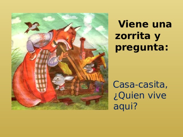  Viene una zorrita y pregunta:    Casa-casita, ¿Quien vive aqui? 