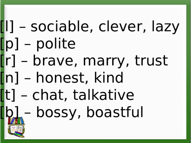 [l] – sociable, clever, lazy [p] – polite [r] – brave, marry, trust [n] – honest, kind [t] – chat, talkative [b] – bossy, boastful