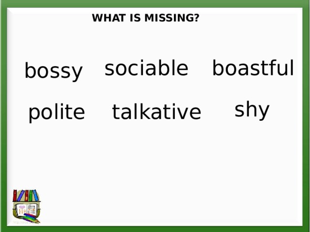 WHAT IS MISSING? sociable boastful bossy shy polite talkative