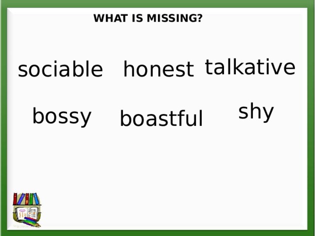WHAT IS MISSING? talkative sociable honest shy bossy boastful