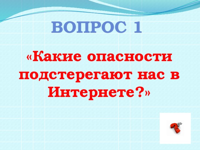 ВОПРоС 1 «Какие опасности подстерегают нас в Интернете?» 