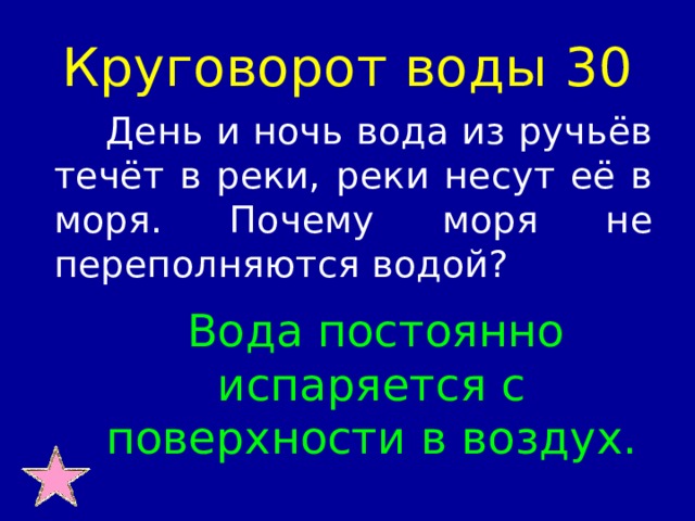 Круговорот воды 30  День и ночь вода из ручьёв течёт в реки, реки несут её в моря. Почему моря не переполняются водой?  Вода постоянно испаряется с поверхности в воздух.