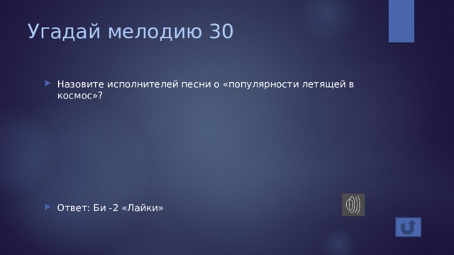 Угадай мелодию 30 Назовите исполнителей песни о «популярности летящей в космос»? Ответ: Би -2 «Лайки» 