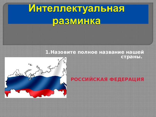 1.Назовите полное название нашей страны.      РОССИЙСКАЯ ФЕДЕРАЦИЯ 