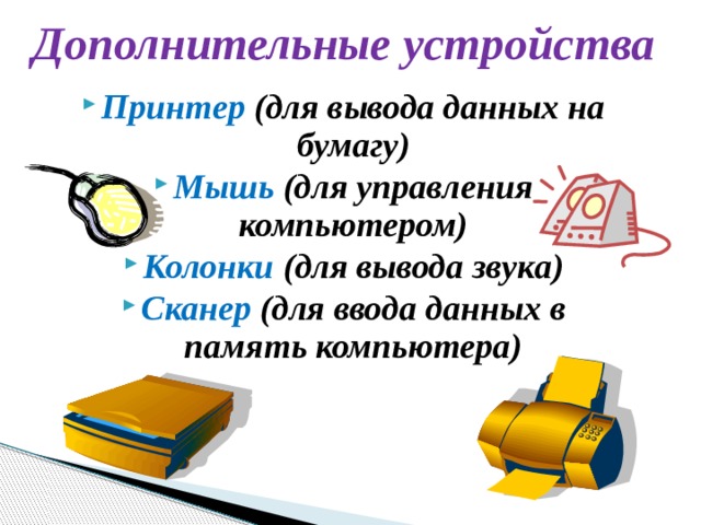 Дополнительные устройства Принтер  (для вывода данных на бумагу) Мышь  (для управления компьютером) Колонки  (для вывода звука) Сканер  (для ввода данных в память компьютера) 