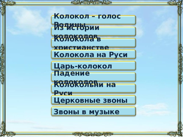 Колокол – голос Родины Из истории колоколов Колокола в христианстве Колокола на Руси Царь-колокол Падение колоколов Колокольни на Руси «Щелчком» по кнопке производится переход на нужный раздел. Просто «по щелчку» происходит последовательная смена слайдов. Церковные звоны Звоны в музыке 2 