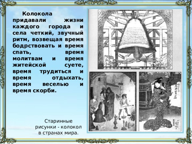 Колокола придавали жизни каждого города и села четкий, звучный ритм, возвещая время бодрствовать и время спать, время молитвам и время житейской суете, время трудиться и время отдыхать, время веселью и время скорби. Старинные рисунки - колокол в странах мира. 