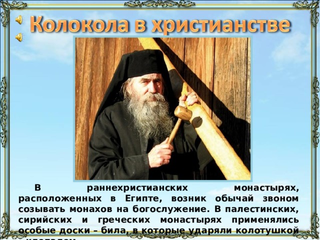 Звук деревянного била (Афон) длится 22 сек только на этом слайде. В раннехристианских монастырях, расположенных в Египте, возник обычай звоном созывать монахов на богослужение. В палестинских, сирийских и греческих монастырях применялись особые доски – била, в которые ударяли колотушкой – клепалом. 31 