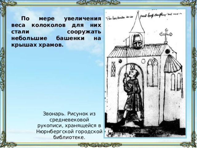 По мере увеличения веса колоколов для них стали сооружать небольшие башенки на крышах храмов. Звонарь. Рисунок из средневековой рукописи, хранящейся в Нюрнбергской городской библиотеке. 