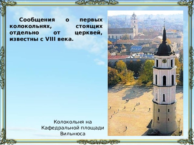Сообщения о первых колокольнях, стоящих отдельно от церквей, известны с VIII века. Колокольня на Кафедральной площади Вильнюса 