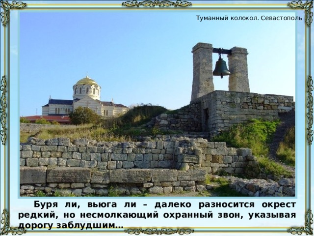 Туманный колокол. Севастополь Буря ли, вьюга ли – далеко разносится окрест редкий, но несмолкающий охранный звон, указывая дорогу заблудшим… 