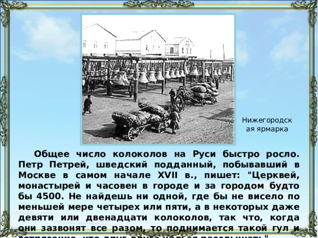 Нижегородская ярмарка Общее число колоколов на Руси быстро росло. Петр Петрей, шведский подданный, побывавший в Москве в самом начале XVII в., пишет: 