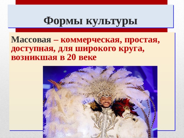 Формы культуры Массовая – коммерческая, простая, доступная, для широкого круга, возникшая в 20 веке 