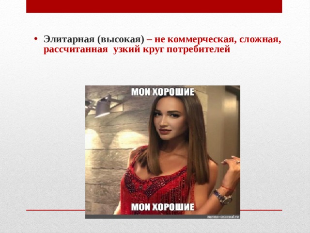 Элитарная (высокая) – не коммерческая, сложная, рассчитанная узкий круг потребителей 