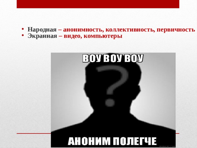 Народная – анонимность, коллективность, первичность Экранная – видео, компьютеры 