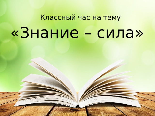 Классный час на тему «Знание – сила»