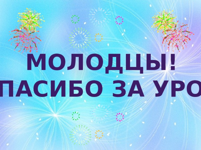 Молодцы! Спасибо за урок
