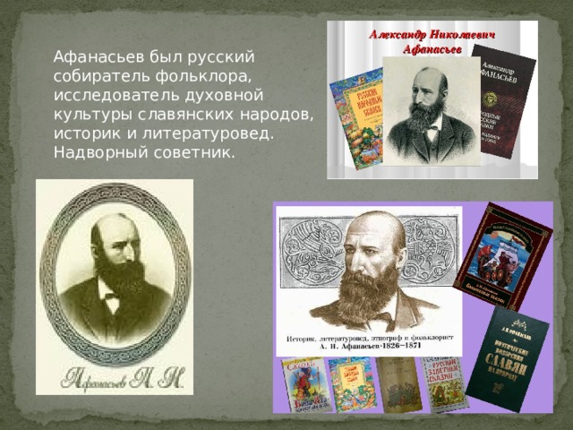 Афанасьев был русский собиратель фольклора, исследователь духовной культуры славянских народов, историк и литературовед. Надворный советник.  
