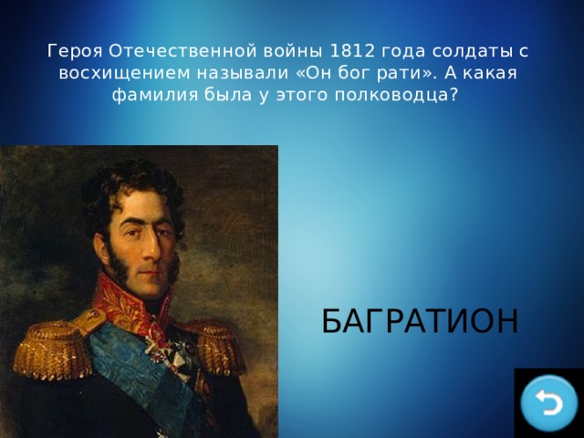 Героя Отечественной войны 1812 года солдаты с восхищением называли «Он бог рати». А какая фамилия была у этого полководца? БАГРАТИОН 