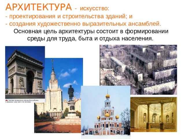 АРХИТЕКТУРА -  искусство:  - проектирования и строительства зданий; и  - создания художественно выразительных ансамблей. Основная цель архитектуры состоит в формировании среды для труда, быта и отдыха населения.  