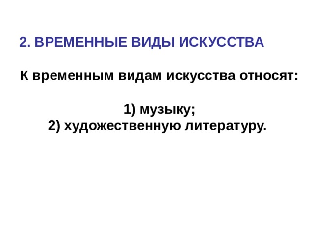 2. ВРЕМЕННЫЕ ВИДЫ ИСКУССТВА  К временным видам искусства относят:   1) музыку;  2) художественную литературу.     