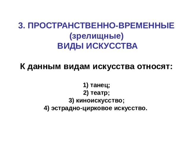 3. ПРОСТРАНСТВЕННО-ВРЕМЕННЫЕ (зрелищные)  ВИДЫ ИСКУССТВА  К данным видам искусства относят:   1) танец;  2) театр;  3) киноискусство;  4) эстрадно-цирковое искусство.    
