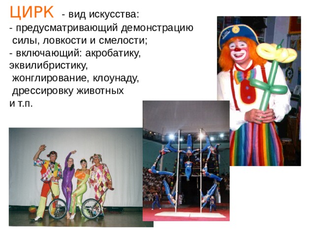 ЦИРК - вид искусства:  - предусматривающий демонстрацию  силы, ловкости и смелости;  - включающий: акробатику, эквилибристику,  жонглирование, клоунаду,  дрессировку животных и т.п. 