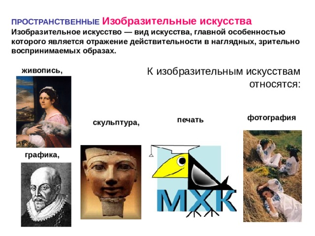 ПРОСТРАНСТВЕННЫЕ  Изобразительные искусства Изобразительное искусство — вид искусства, главной особенностью которого является отражение действительности в наглядных, зрительно воспринимаемых образах.  К изобразительным искусствам  относятся:      живопись, фотография печать скульптура, графика, 