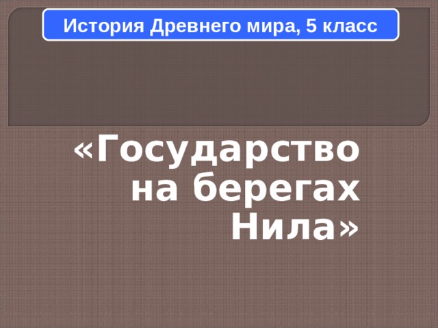 История Древнего мира, 5 класс «Государство на берегах Нила»  