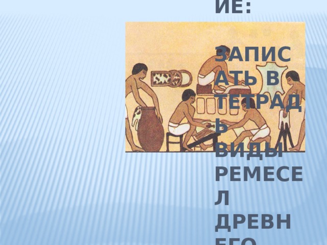 Задание:   записать в тетрадь виды ремесел Древнего Египта . 