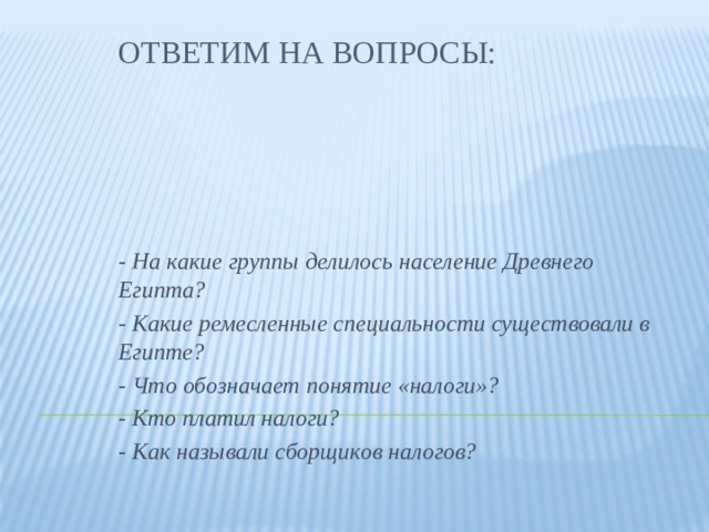 Ответим на вопросы: - На какие группы делилось население Древнего Египта? - Какие ремесленные специальности существовали в Египте? - Что обозначает понятие «налоги»? - Кто платил налоги? - Как называли сборщиков налогов? 