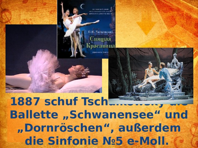 1887 schuf Tschaikowsky die Ballette „Schwanensee“ und „Dornröschen“, außerdem die Sinfonie №5 e-Moll.  