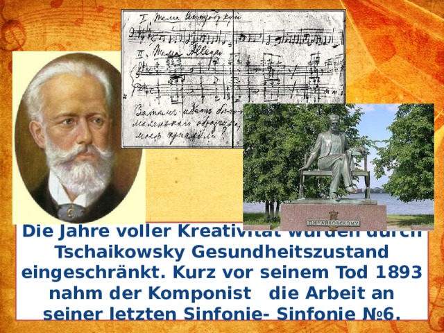 Die Jahre voller Kreativität wurden durch Tschaikowsky Gesundheitszustand eingeschränkt. Kurz vor seinem Tod 1893 nahm der Komponist die Arbeit an seiner letzten Sinfonie- Sinfonie №6.  