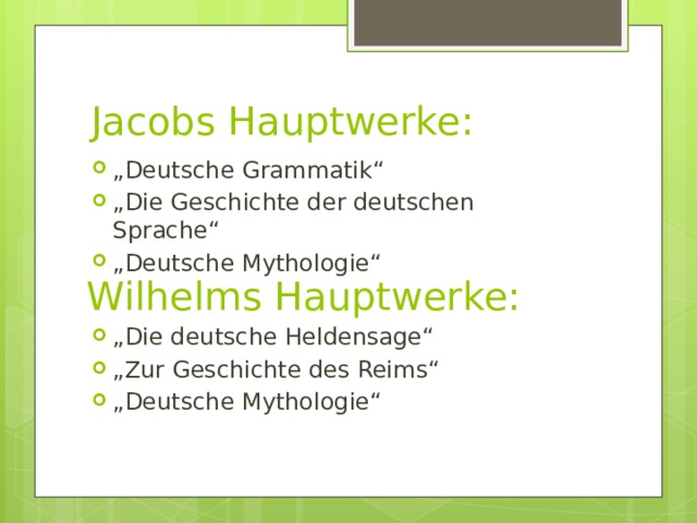 Jacobs Hauptwerke: „ Deutsche Grammatik“ „ Die Geschichte der deutschen Sprache“ „ Deutsche Mythologie“ Wilhelms Hauptwerke: „ Die deutsche Heldensage“ „ Zur Geschichte des Reims“ „ Deutsche Mythologie“ 