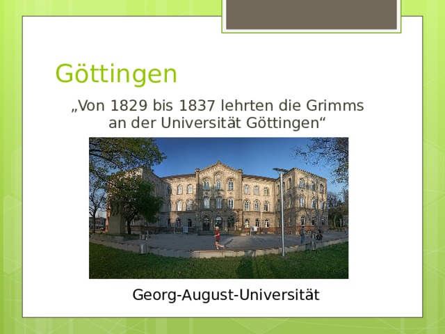 Göttingen „ Von 1829 bis 1837 lehrten die Grimms an der Universität Göttingen“ Georg-August-Universität 