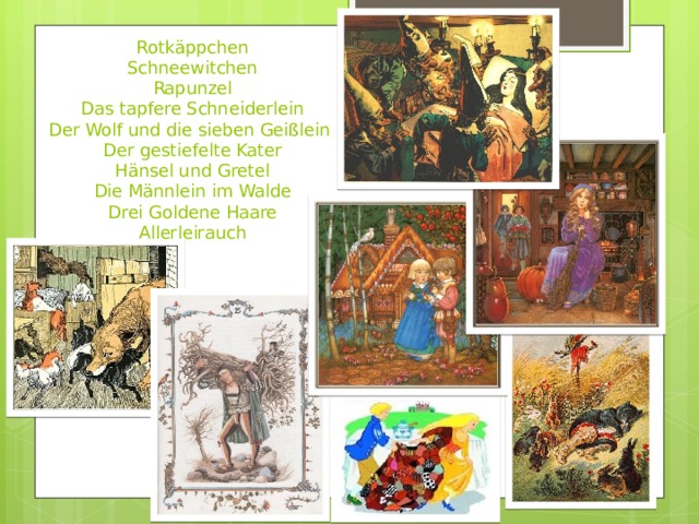 Rotkäppchen  Schneewitchen  Rapunzel  Das tapfere Schneiderlein  Der Wolf und die sieben Geißlein  Der gestiefelte Kater  Hänsel und Gretel  Die Männlein im Walde  Drei Goldene Haare  Allerleirauch 