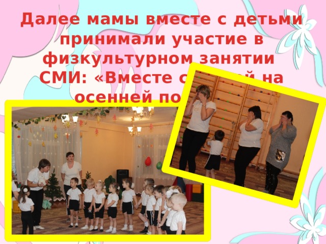 Далее мамы вместе с детьми принимали участие в физкультурном занятии СМИ: «Вместе с мамой на осенней полянке» 