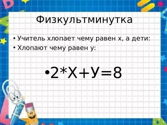  Физкультминутка Учитель хлопает чему равен х, а дети: Хлопают чему равен у: 2*Х+У=8 
