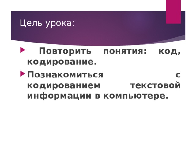 Цель урока:  Повторить понятия: код, кодирование. Познакомиться с кодированием текстовой информации в компьютере.   