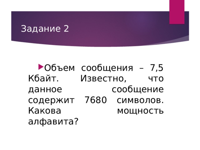 Задание 2 Объем сообщения – 7,5 Кбайт. Известно, что данное сообщение содержит 7680 символов. Какова мощность алфавита?  